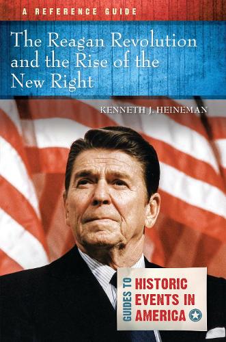 The Reagan Revolution and the Rise of the New Right: A Reference Guide - Guides to Historic Events in America (Hardback)