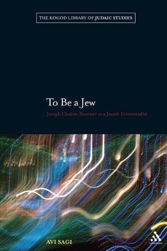To be a Jew: Joseph Chayim Brenner as a Jewish Existentialist - The Robert and Arlene Kogod Library of Judaic Studies 8 (Paperback)