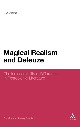 Magical Realism and Deleuze: The Indiscernibility of Difference in Postcolonial Literature - Continuum Literary Studies (Hardback)