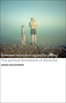 Between Remembering and Forgetting: The Spiritual Dimensions of Dementia (Paperback)