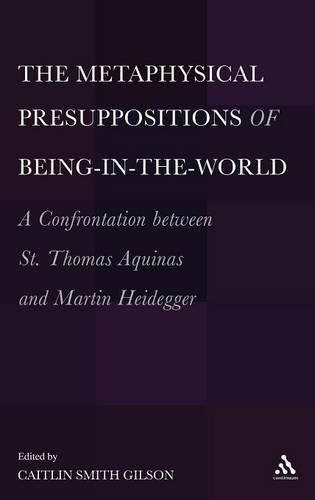 The  Metaphysical Presuppositions of Being-in-the-World: A Confrontation Between St. Thomas Aquinas and Martin Heidegger (Hardback)