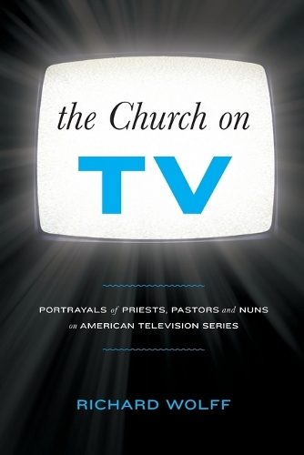 The Church on TV: Portrayals of Priests, Pastors and Nuns on American Television Series (Paperback)