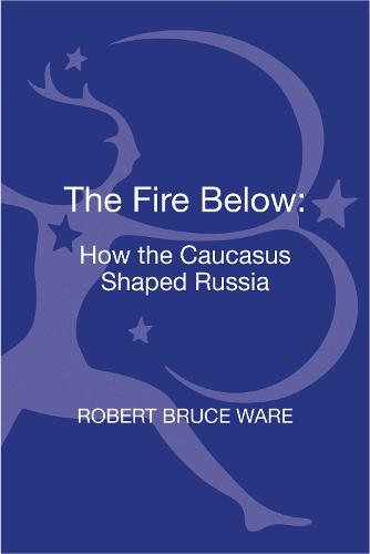 The Fire Below: How the Caucasus Shaped Russia (Hardback)