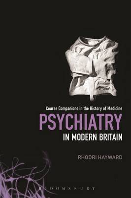 Psychiatry in Modern Britain - Course Companions in the History of Medicine (Hardback)