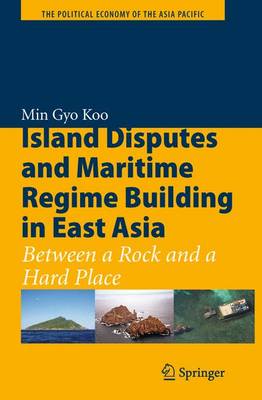 Island Disputes and Maritime Regime Building in East Asia: Between a Rock and a Hard Place - The Political Economy of the Asia Pacific (Paperback)