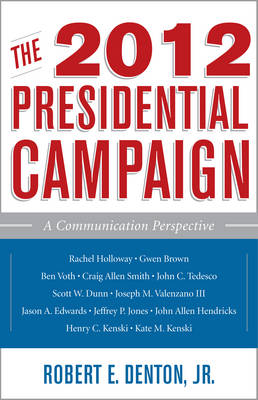 The 2012 Presidential Campaign: A Communication Perspective - Communication, Media, and Politics (Hardback)