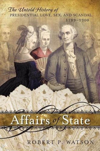 Affairs of State: The Untold History of Presidential Love, Sex, and Scandal, 1789-1900 (Paperback)