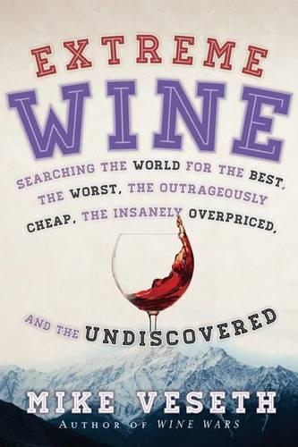 Extreme Wine: Searching the World for the Best, the Worst, the Outrageously Cheap, the Insanely Overpriced, and the Undiscovered (Hardback)