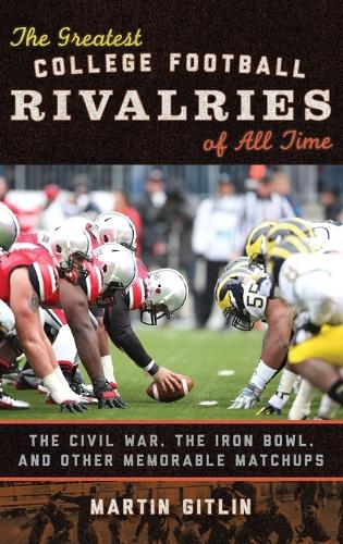 The Greatest College Football Rivalries of All Time: The Civil War, the Iron Bowl, and Other Memorable Matchups (Hardback)