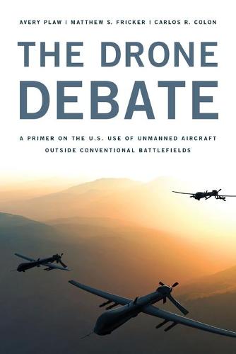 The Drone Debate: A Primer on the U.S. Use of Unmanned Aircraft Outside Conventional Battlefields (Paperback)