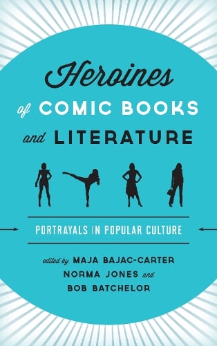 Heroines of Comic Books and Literature: Portrayals in Popular Culture (Hardback)
