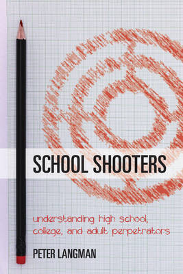 School Shooters: Understanding High School, College, and Adult Perpetrators (Hardback)