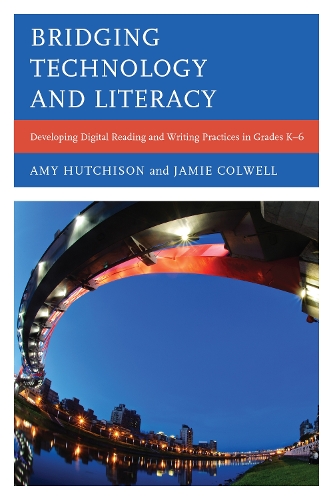 Bridging Technology and Literacy: Developing Digital Reading and Writing Practices in Grades K-6 (Hardback)