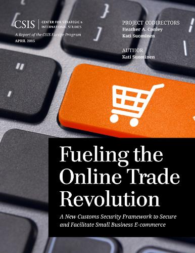 Fueling the Online Trade Revolution: A New Customs Security Framework to Secure and Facilitate Small Business E-Commerce - CSIS Reports (Paperback)