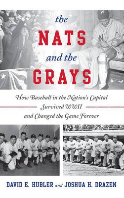 The Nats and the Grays: How Baseball in the Nation's Capital Survived WWII and Changed the Game Forever (Hardback)
