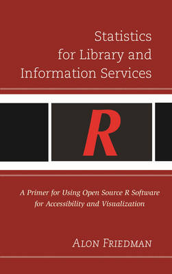 Statistics for Library and Information Services: A Primer for Using Open Source R Software for Accessibility and Visualization (Hardback)