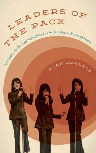 Leaders of the Pack: Girl Groups of the 1960s and Their Influence on Popular Culture in Britain and America (Hardback)