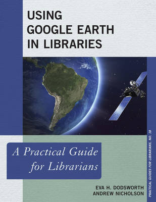 Using Google Earth in Libraries: A Practical Guide for Librarians - Practical Guides for Librarians 18 (Hardback)