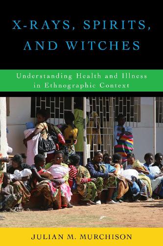 X-Rays, Spirits, and Witches: Understanding Health and Illness in Ethnographic Context (Paperback)