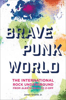Brave Punk World: The International Rock Underground from Alerta Roja to Z-Off (Hardback)