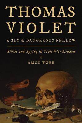 Thomas Violet, a Sly and Dangerous Fellow: Silver and Spying in Civil War London (Paperback)