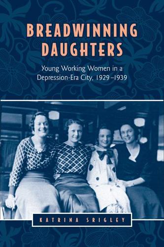 Breadwinning Daughters: Young Working Women in a Depression-Era City, 1929-1939 - Studies in Gender and History (Paperback)