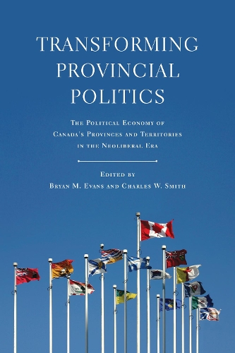 Transforming Provincial Politics: The Political Economy of Canada's Provinces and Territories in the Neoliberal Era - Studies in Comparative Political Economy and Public Policy (Paperback)