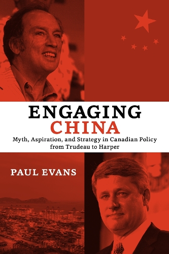 Engaging China: Myth, Aspiration, and Strategy in Canadian Policy from Trudeau to Harper (Paperback)