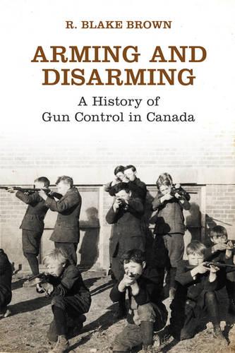 Arming and Disarming: A History of Gun Control in Canada - Osgoode Society for Canadian Legal History (Paperback)