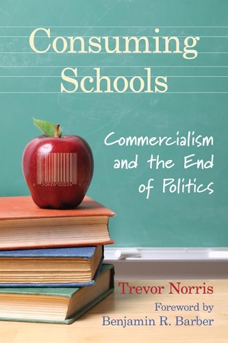 Consuming Schools: Commercialism and the End of Politics (Hardback)