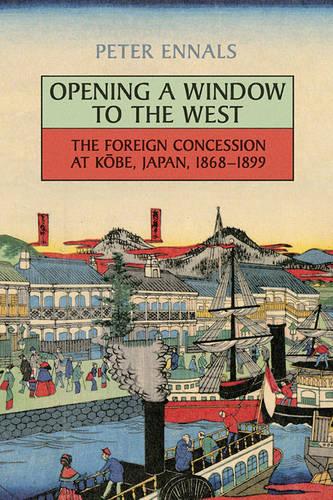 Opening a Window to the West: The Foreign Concession at Kobe, Japan, 1868-1899 (Hardback)