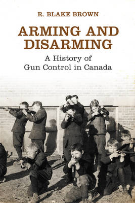 Arming and Disarming: A History of Gun Control in Canada - Osgoode Society for Canadian Legal History (Hardback)