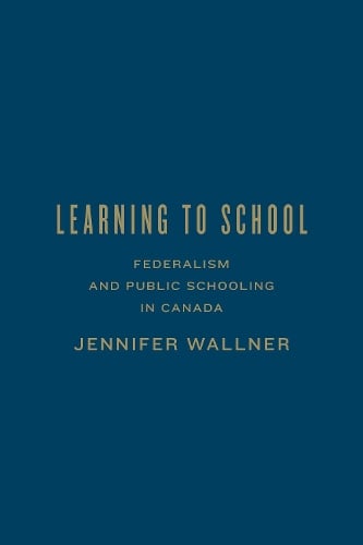 Learning to School: Federalism and Public Schooling in Canada - Studies in Comparative Political Economy and Public Policy (Hardback)