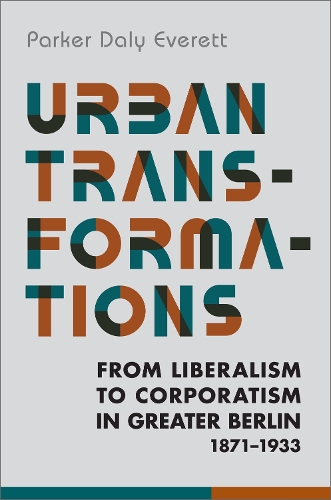 Urban Transformations: From Liberalism to Corporatism in Greater Berlin, 1871-1933 - German and European Studies (Hardback)