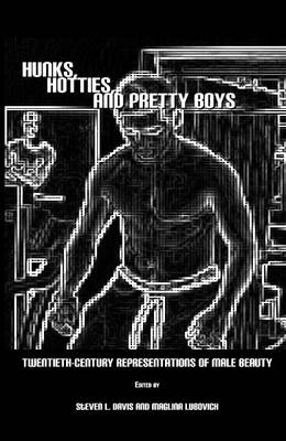 Hunks, Hotties, and Pretty Boys: Twentieth-Century Representations of Male Beauty (Hardback)