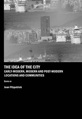 The Idea of the City: Early-Modern, Modern and Post-Modern Locations and Communities (Hardback)