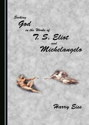 Seeking God in the Works of T. S. Eliot and Michelangelo (Hardback)