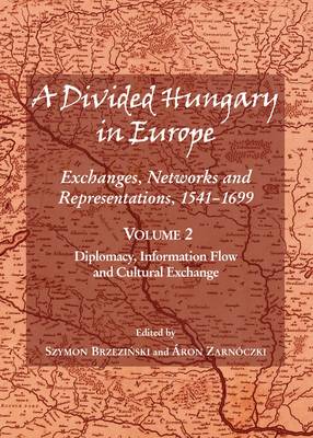 A Divided Hungary in Europe: Diplomacy, Information Flow and Cultural Exchange v.2: Exchanges, Networks and Representations, 1541-1699 (Hardback)