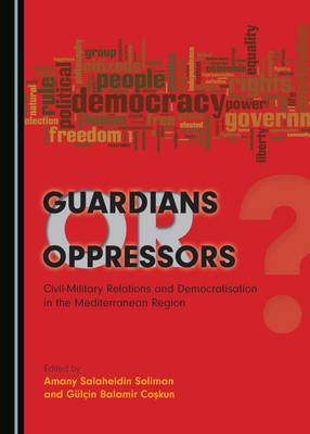 Guardians or Oppressors: Civil-Military Relations and Democratisation in the Mediterranean Region (Hardback)