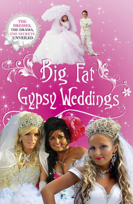 Big Fat Gypsy Weddings: The Dresses, the Drama, the Secrets Unveiled (Hardback)