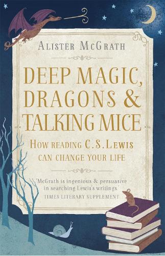 Deep Magic, Dragons and Talking Mice: How Reading C.S. Lewis Can Change Your Life (Paperback)