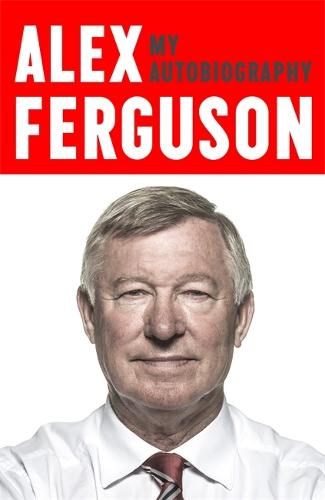 ALEX FERGUSON My Autobiography: The life story of Manchester United's iconic manager (Paperback)