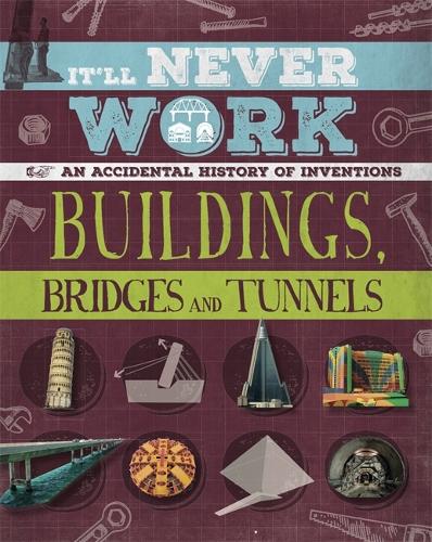 It'll Never Work: Buildings, Bridges and Tunnels: An Accidental History of Inventions - It'll Never Work (Hardback)