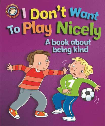 Our Emotions and Behaviour: I Don't Want to Play Nicely: A book about being kind - Our Emotions and Behaviour (Paperback)