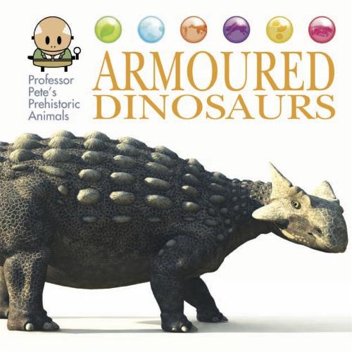Professor Pete's Prehistoric Animals: Armoured Dinosaurs - Professor Pete's Prehistoric Animals (Hardback)