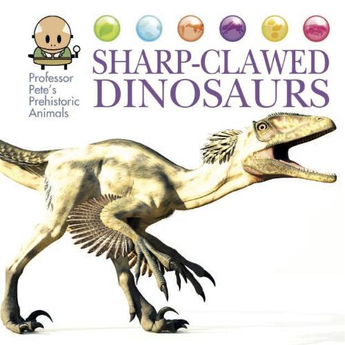 Professor Pete's Prehistoric Animals: Sharp-Clawed Dinosaurs - Professor Pete's Prehistoric Animals (Hardback)