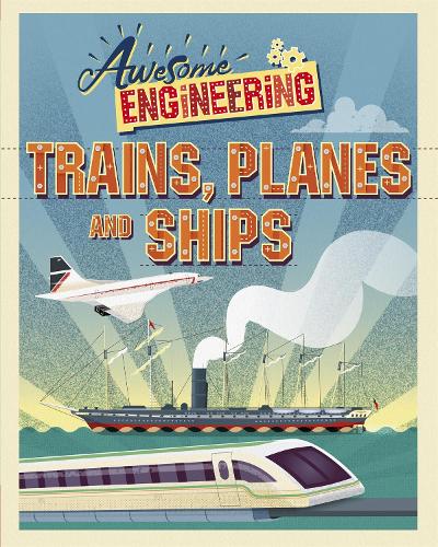Awesome Engineering: Trains, Planes and Ships - Awesome Engineering (Hardback)
