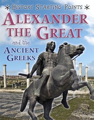 History Starting Points: Alexander the Great and the Ancient Greeks - History Starting Points (Paperback)