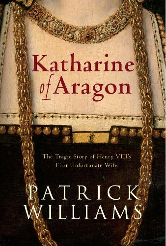 Katharine of Aragon: The Tragic Story of Henry VIII's First Unfortunate Wife (Paperback)