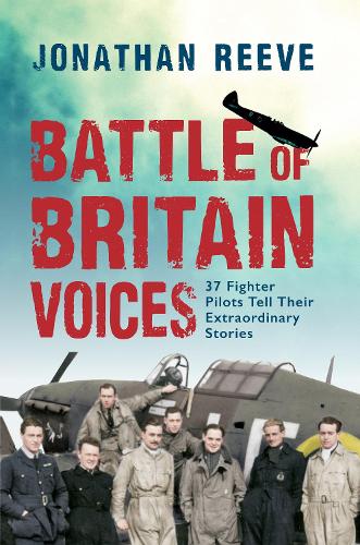 Battle of Britain Voices: 37 Fighter Pilots Tell Their Extraordinary Stories (Hardback)